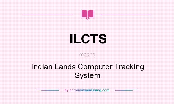 What does ILCTS mean? It stands for Indian Lands Computer Tracking System