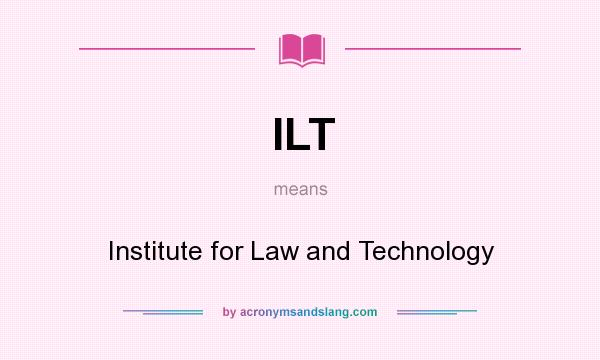 What does ILT mean? It stands for Institute for Law and Technology