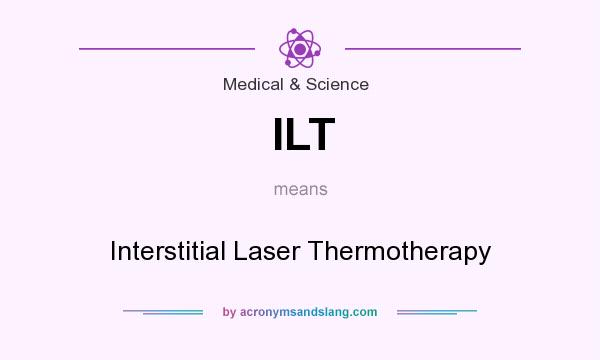 What does ILT mean? It stands for Interstitial Laser Thermotherapy
