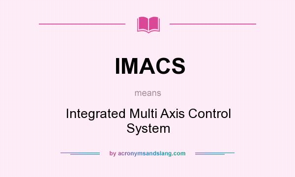 What does IMACS mean? It stands for Integrated Multi Axis Control System