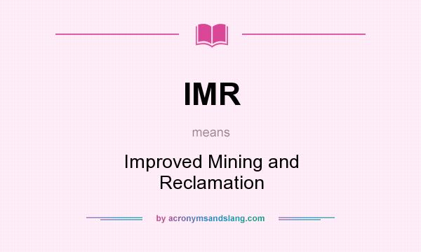 What does IMR mean? It stands for Improved Mining and Reclamation