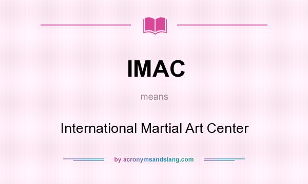 What does IMAC mean? It stands for International Martial Art Center
