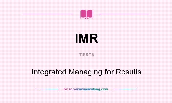 What does IMR mean? It stands for Integrated Managing for Results