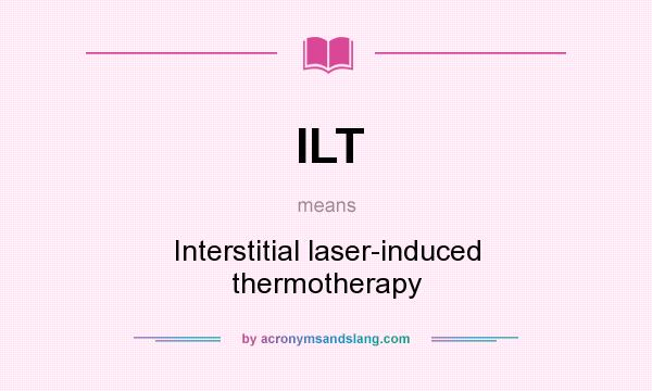 What does ILT mean? It stands for Interstitial laser-induced thermotherapy