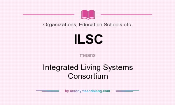 What does ILSC mean? It stands for Integrated Living Systems Consortium