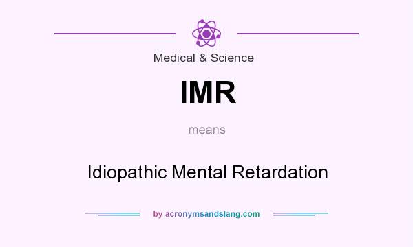 What does IMR mean? It stands for Idiopathic Mental Retardation