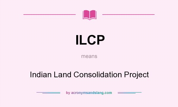 What does ILCP mean? It stands for Indian Land Consolidation Project