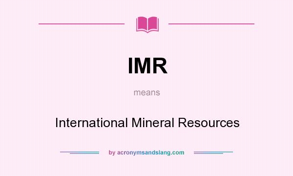 What does IMR mean? It stands for International Mineral Resources