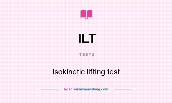 What does ILT mean? It stands for isokinetic lifting test