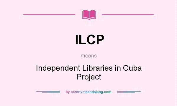 What does ILCP mean? It stands for Independent Libraries in Cuba Project