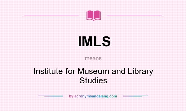 What does IMLS mean? It stands for Institute for Museum and Library Studies