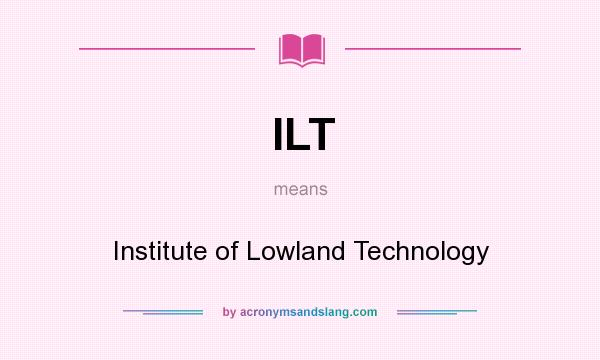 What does ILT mean? It stands for Institute of Lowland Technology