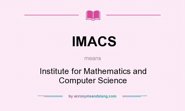 What does IMACS mean? It stands for Institute for Mathematics and Computer Science