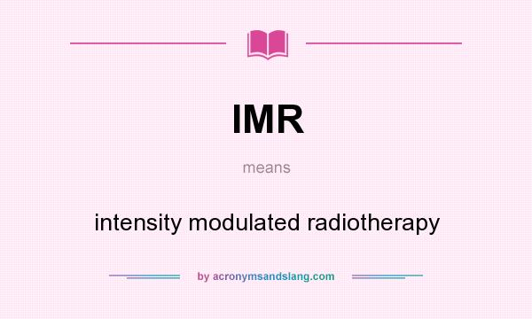 What does IMR mean? It stands for intensity modulated radiotherapy
