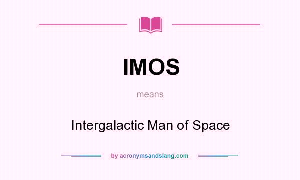 What does IMOS mean? It stands for Intergalactic Man of Space