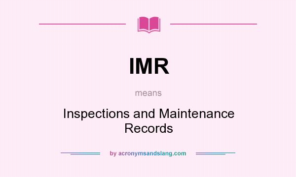 What does IMR mean? It stands for Inspections and Maintenance Records