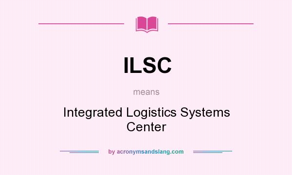 What does ILSC mean? It stands for Integrated Logistics Systems Center