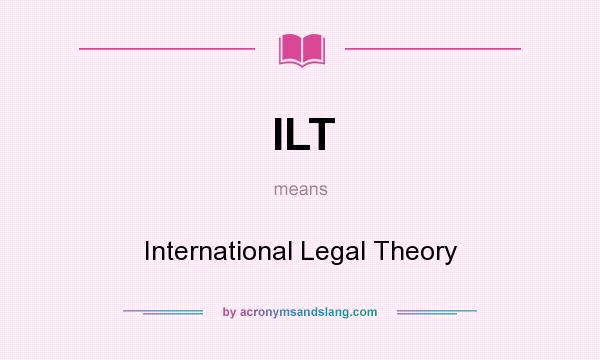 What does ILT mean? It stands for International Legal Theory