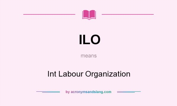 What does ILO mean? It stands for Int Labour Organization