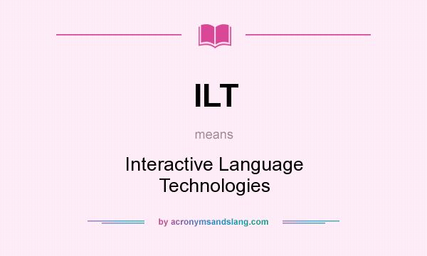 What does ILT mean? It stands for Interactive Language Technologies