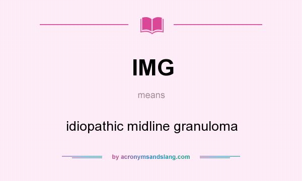 What does IMG mean? It stands for idiopathic midline granuloma