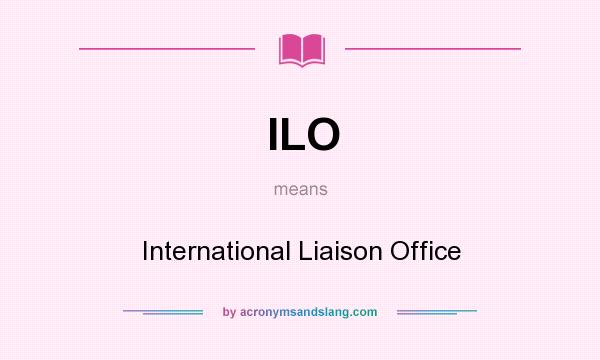 What does ILO mean? It stands for International Liaison Office