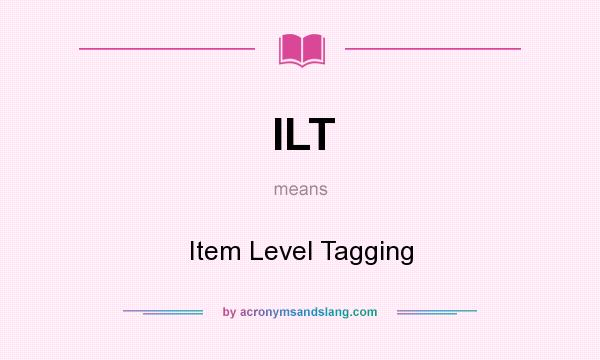 What does ILT mean? It stands for Item Level Tagging