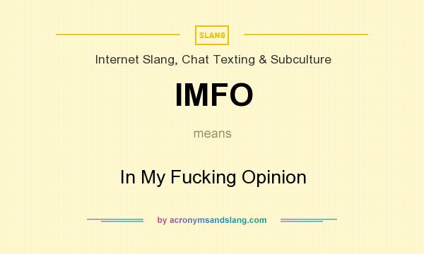 What does IMFO mean? It stands for In My Fucking Opinion