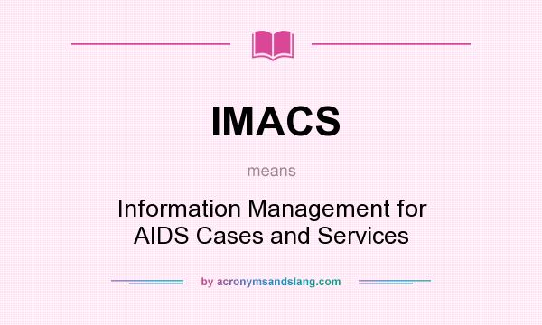 What does IMACS mean? It stands for Information Management for AIDS Cases and Services
