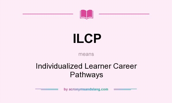 What does ILCP mean? It stands for Individualized Learner Career Pathways