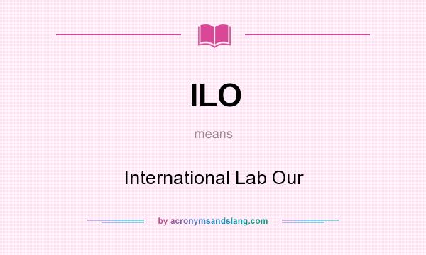 What does ILO mean? It stands for International Lab Our