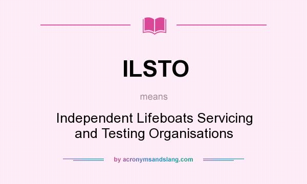 What does ILSTO mean? It stands for Independent Lifeboats Servicing and Testing Organisations