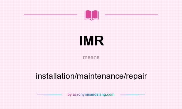 What does IMR mean? It stands for installation/maintenance/repair