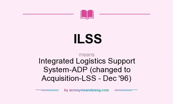 What does ILSS mean? It stands for Integrated Logistics Support System-ADP (changed to Acquisition-LSS - Dec `96)