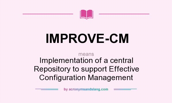 What does IMPROVE-CM mean? It stands for Implementation of a central Repository to support Effective Configuration Management