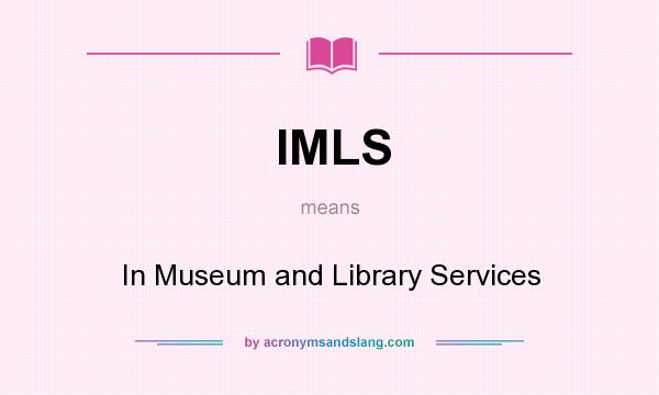 What does IMLS mean? It stands for In Museum and Library Services