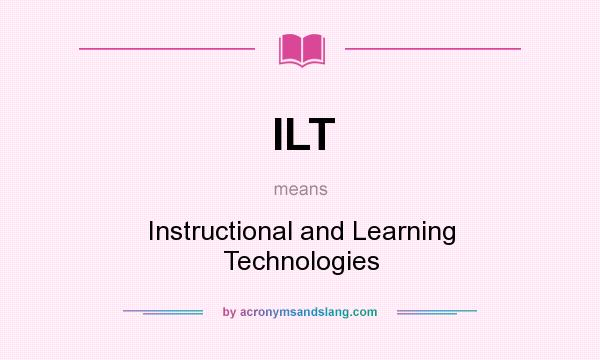 What does ILT mean? It stands for Instructional and Learning Technologies