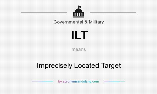 What does ILT mean? It stands for Imprecisely Located Target