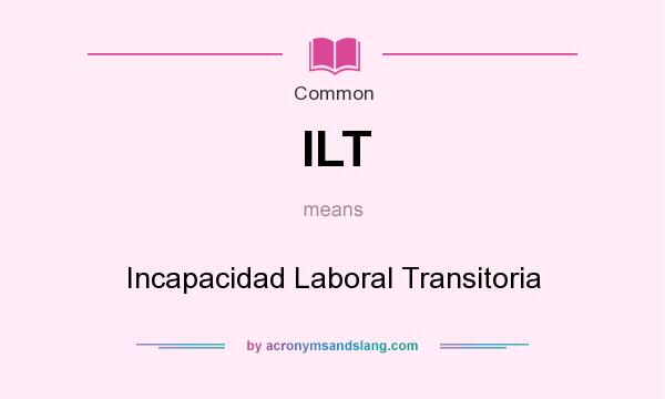 What does ILT mean? It stands for Incapacidad Laboral Transitoria