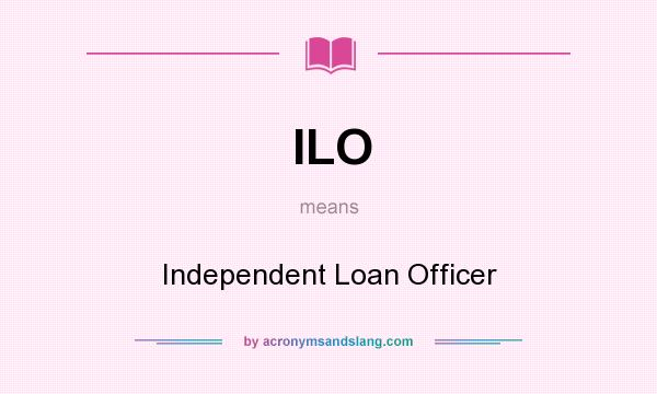 What does ILO mean? It stands for Independent Loan Officer