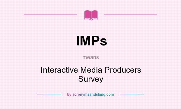 What does IMPs mean? It stands for Interactive Media Producers Survey