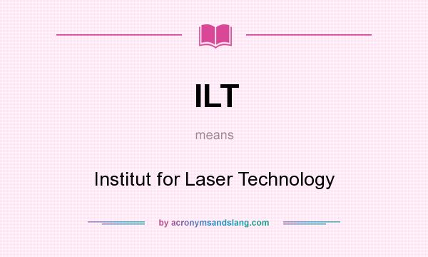 What does ILT mean? It stands for Institut for Laser Technology