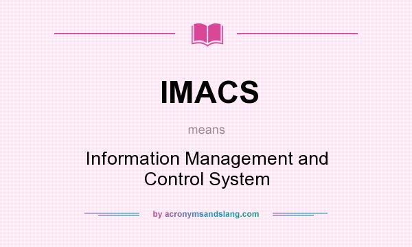 What does IMACS mean? It stands for Information Management and Control System
