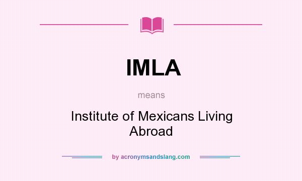 What does IMLA mean? It stands for Institute of Mexicans Living Abroad