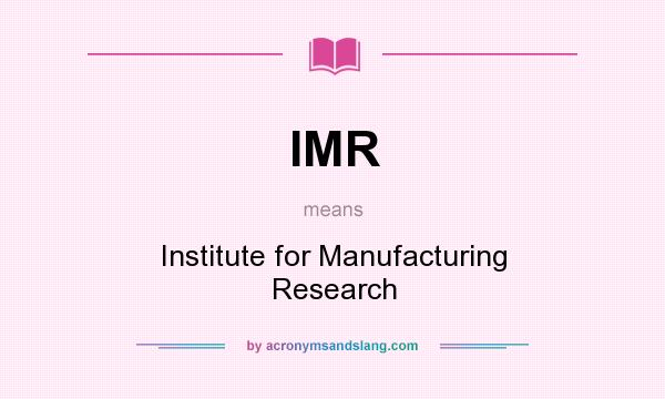 What does IMR mean? It stands for Institute for Manufacturing Research