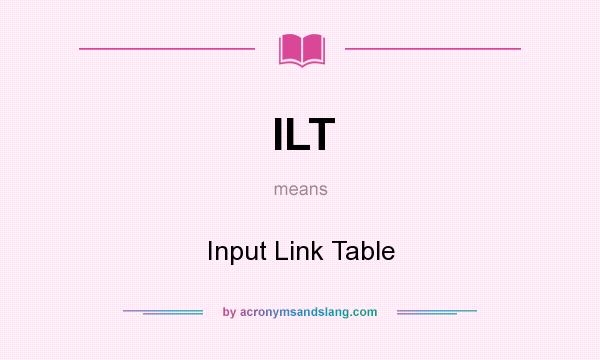 What does ILT mean? It stands for Input Link Table