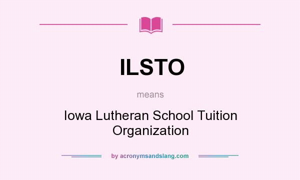 What does ILSTO mean? It stands for Iowa Lutheran School Tuition Organization