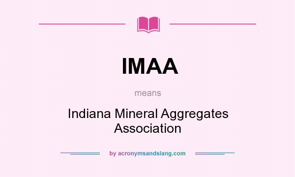 What does IMAA mean? It stands for Indiana Mineral Aggregates Association