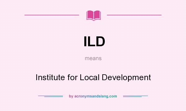 What does ILD mean? It stands for Institute for Local Development