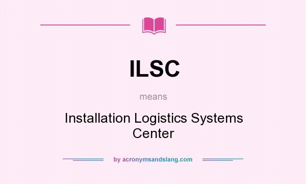 What does ILSC mean? It stands for Installation Logistics Systems Center